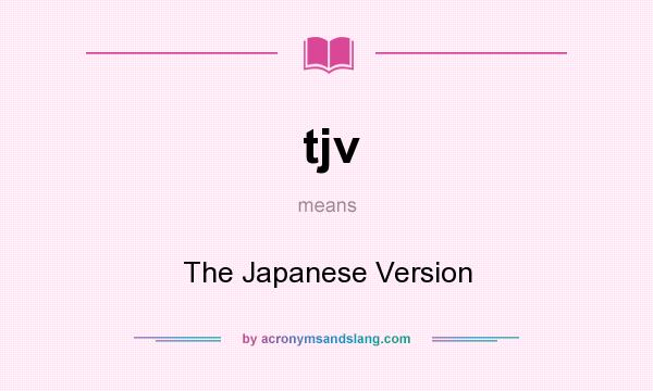 What does tjv mean? It stands for The Japanese Version