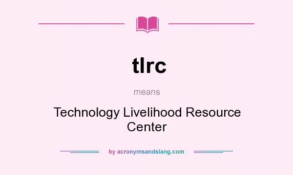 What does tlrc mean? It stands for Technology Livelihood Resource Center