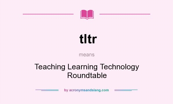 What does tltr mean? It stands for Teaching Learning Technology Roundtable