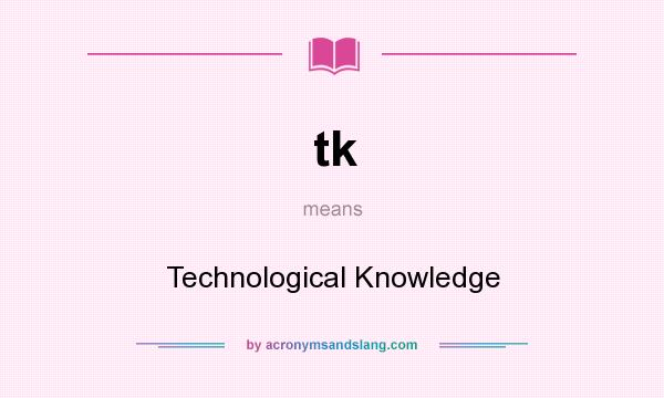 What does tk mean? It stands for Technological Knowledge