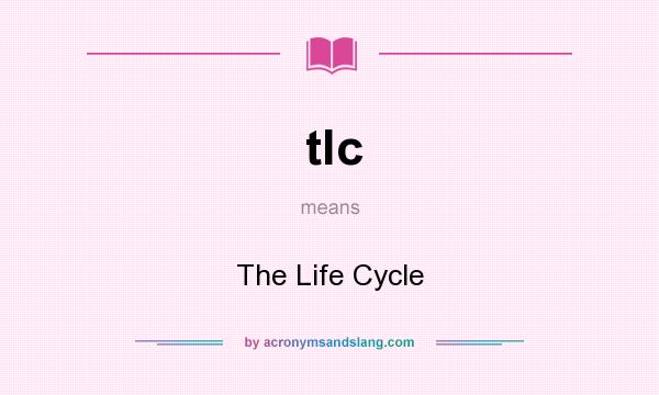 What does tlc mean? It stands for The Life Cycle