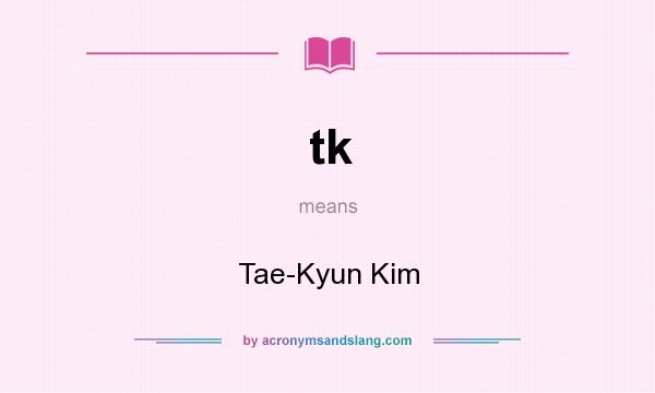 What does tk mean? It stands for Tae-Kyun Kim