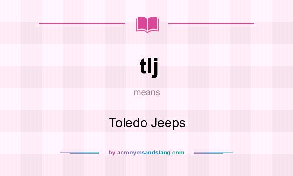 What does tlj mean? It stands for Toledo Jeeps