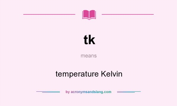What does tk mean? It stands for temperature Kelvin