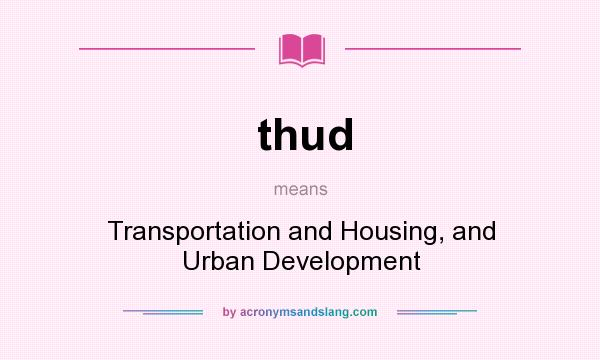 What does thud mean? It stands for Transportation and Housing, and Urban Development