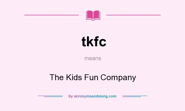 What does tkfc mean? It stands for The Kids Fun Company