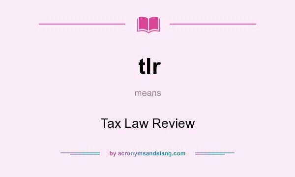 What does tlr mean? It stands for Tax Law Review