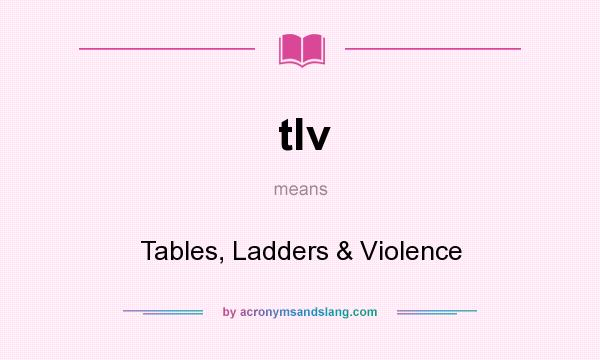 What does tlv mean? It stands for Tables, Ladders & Violence
