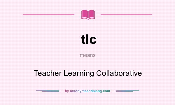 What does tlc mean? It stands for Teacher Learning Collaborative