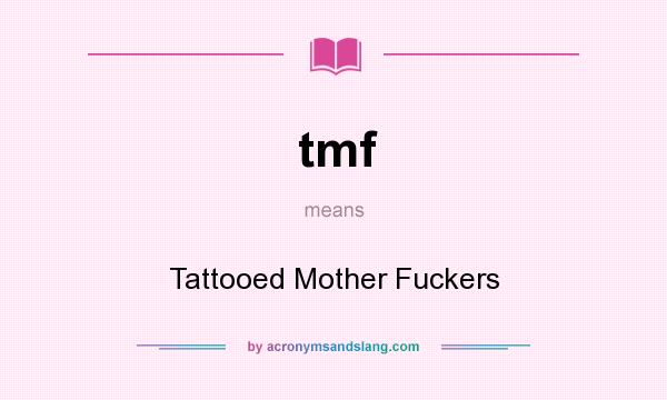 What does tmf mean? It stands for Tattooed Mother Fuckers