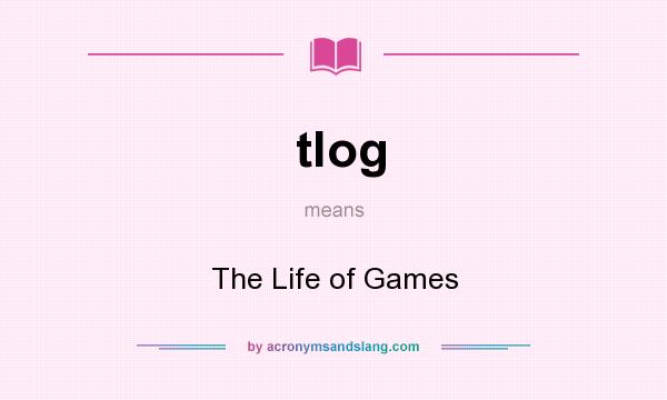 What does tlog mean? It stands for The Life of Games