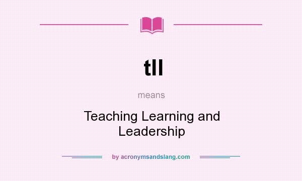 What does tll mean? It stands for Teaching Learning and Leadership