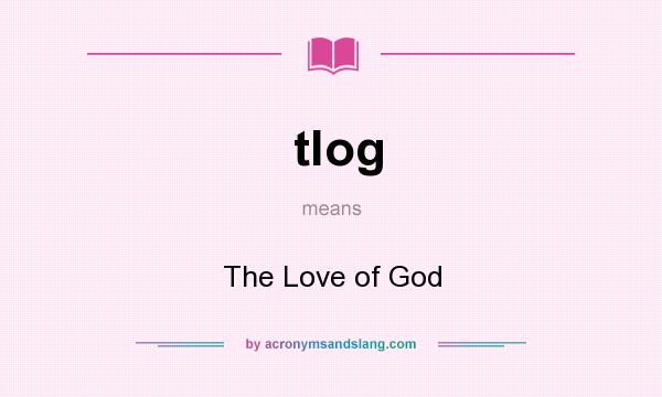 What does tlog mean? It stands for The Love of God
