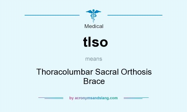 What does tlso mean? It stands for Thoracolumbar Sacral Orthosis Brace