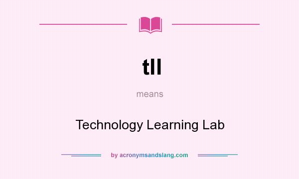 What does tll mean? It stands for Technology Learning Lab