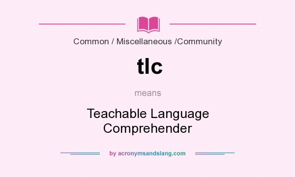 What does tlc mean? It stands for Teachable Language Comprehender