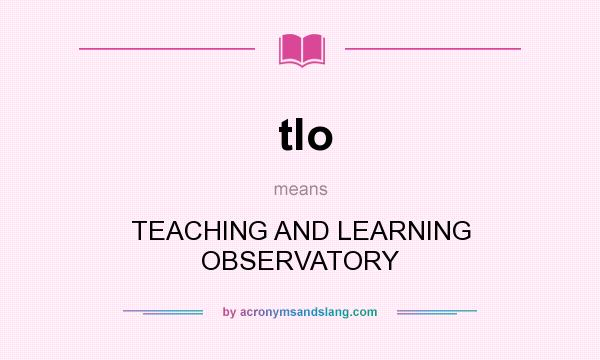 What does tlo mean? It stands for TEACHING AND LEARNING OBSERVATORY