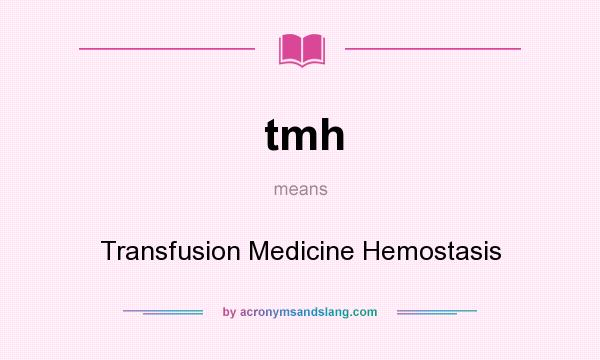 What does tmh mean? It stands for Transfusion Medicine Hemostasis