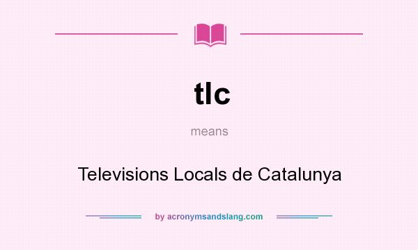 What does tlc mean? It stands for Televisions Locals de Catalunya