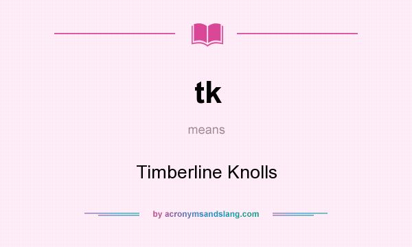 What does tk mean? It stands for Timberline Knolls