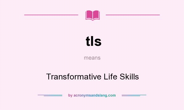 What does tls mean? It stands for Transformative Life Skills