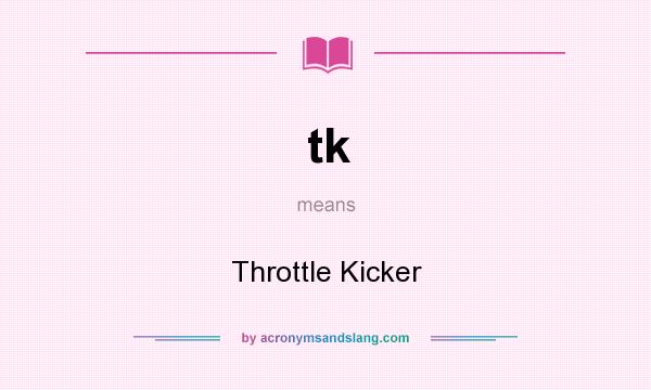 What does tk mean? It stands for Throttle Kicker