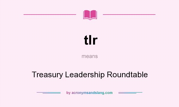 What does tlr mean? It stands for Treasury Leadership Roundtable