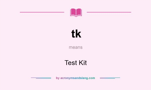 What does tk mean? It stands for Test Kit