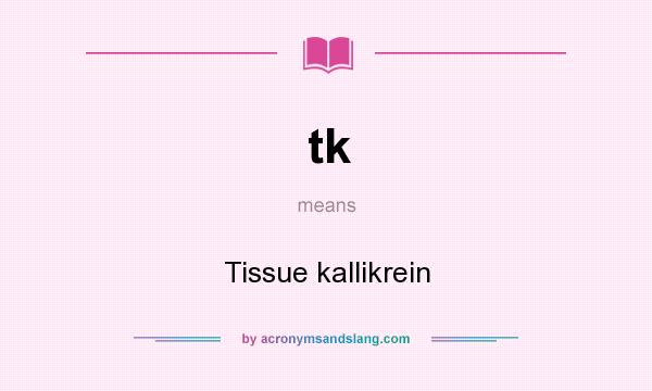 What does tk mean? It stands for Tissue kallikrein