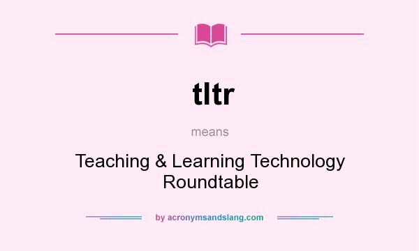 What does tltr mean? It stands for Teaching & Learning Technology Roundtable
