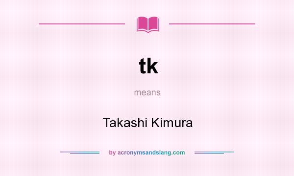 What does tk mean? It stands for Takashi Kimura