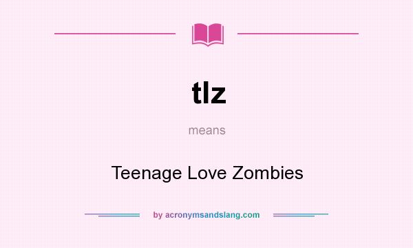 What does tlz mean? It stands for Teenage Love Zombies