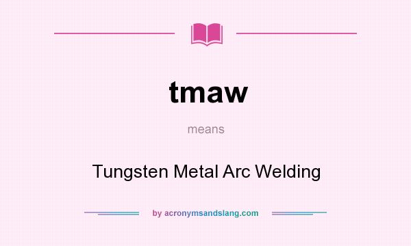 What does tmaw mean? It stands for Tungsten Metal Arc Welding