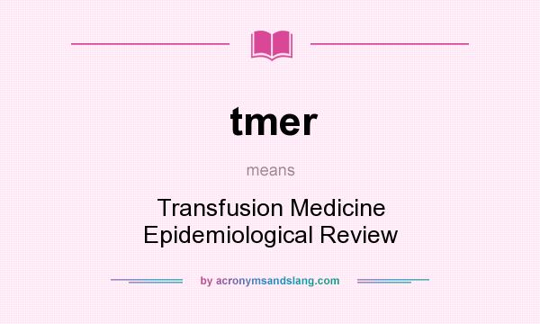 What does tmer mean? It stands for Transfusion Medicine Epidemiological Review