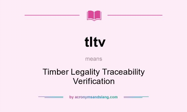 What does tltv mean? It stands for Timber Legality Traceability Verification