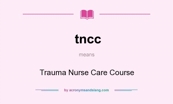 What does tncc mean? It stands for Trauma Nurse Care Course