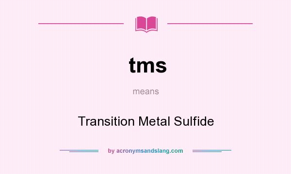 What does tms mean? It stands for Transition Metal Sulfide