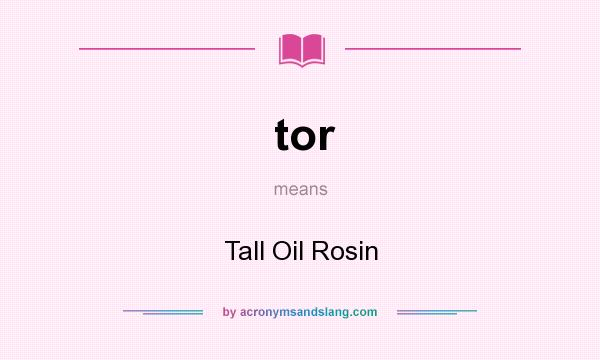 What does tor mean? It stands for Tall Oil Rosin