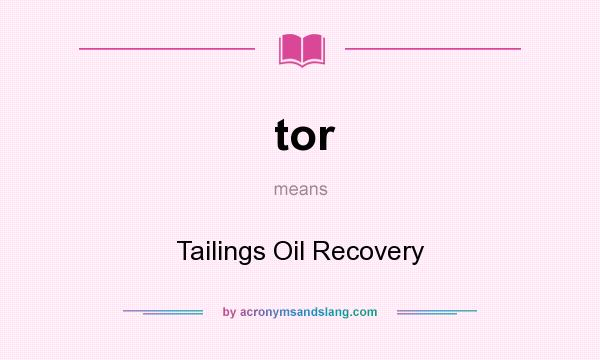 What does tor mean? It stands for Tailings Oil Recovery