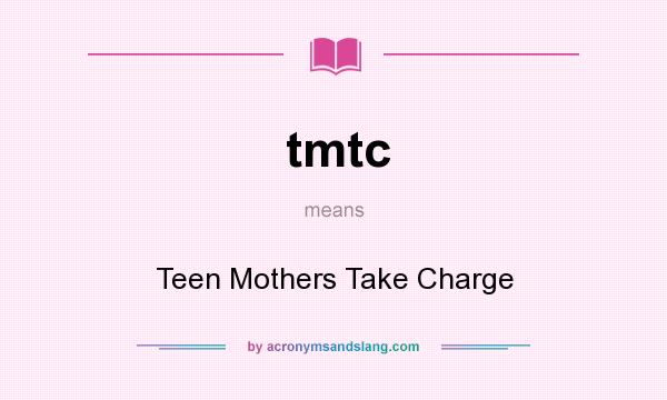 What does tmtc mean? It stands for Teen Mothers Take Charge