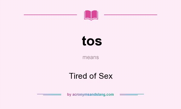 What does tos mean? It stands for Tired of Sex