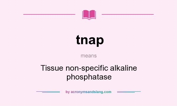What does tnap mean? It stands for Tissue non-specific alkaline phosphatase