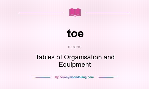 What does toe mean? It stands for Tables of Organisation and Equipment