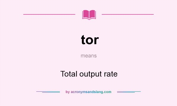 What does tor mean? It stands for Total output rate