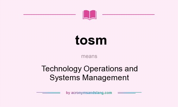What does tosm mean? It stands for Technology Operations and Systems Management