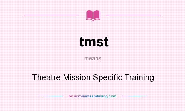 What does tmst mean? It stands for Theatre Mission Specific Training