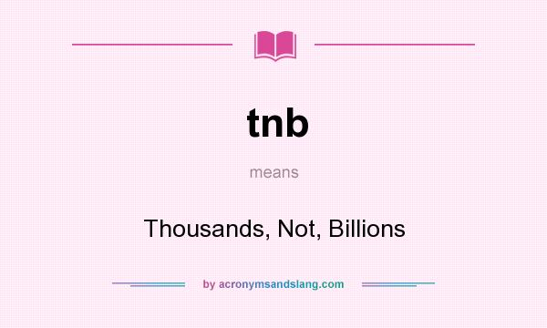 What does tnb mean? It stands for Thousands, Not, Billions