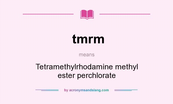 What does tmrm mean? It stands for Tetramethylrhodamine methyl ester perchlorate