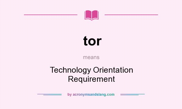What does tor mean? It stands for Technology Orientation Requirement