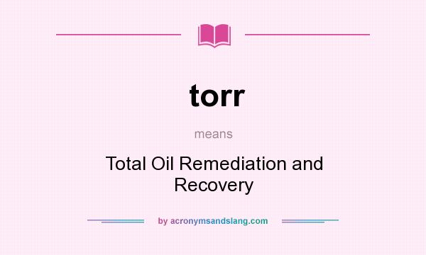 What does torr mean? It stands for Total Oil Remediation and Recovery